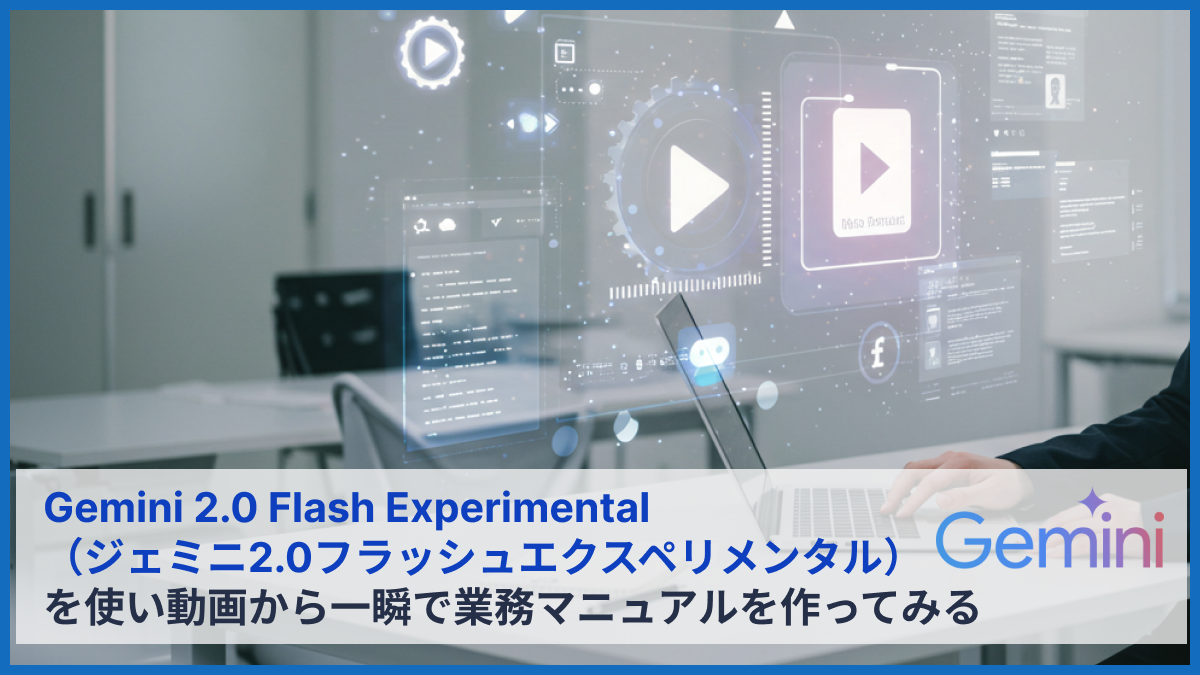 Gemini2.0を活用した動画解析可能AIによる業務マニュアル作成をしてみる